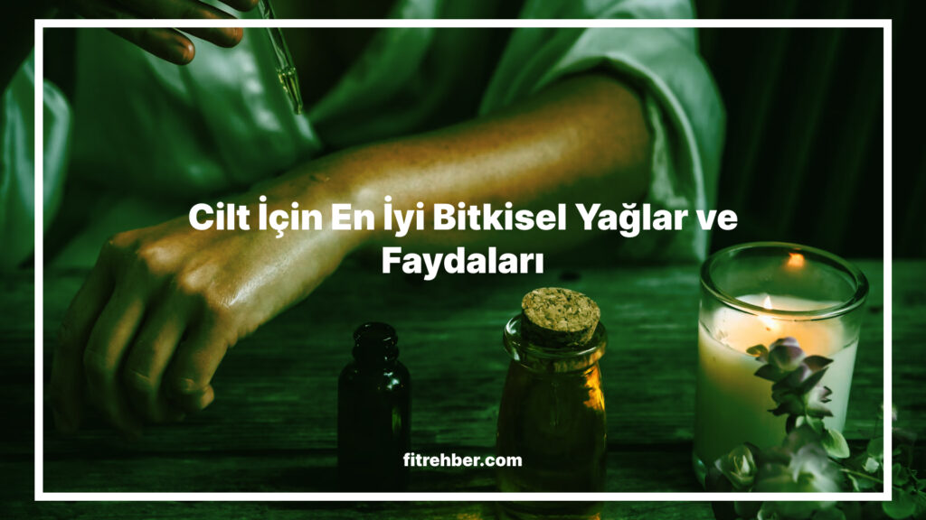 Cilt Gençleştirme İçin En İyi Bitkisel Yağlar